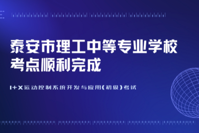 1+X运动控制系统开发与应用(初级)考试--泰安市理工中等专业学校考点顺利完成！